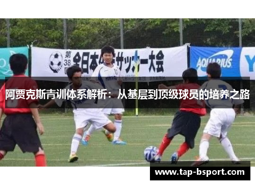 阿贾克斯青训体系解析:从基层到顶级球员的培养之路 阿贾克斯青训体系解析:从基层到顶级球员的培养之路