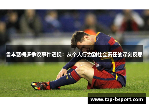 鲁本塞梅多争议事件透视:从个人行为到社会责任的深刻反思 鲁本塞梅多争议事件透视:从个人行为到社会责任的深刻反思