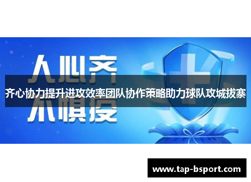齐心协力提升进攻效率团队协作策略助力球队攻城拔寨 齐心协力提升进攻效率团队协作策略助力球队攻城拔寨