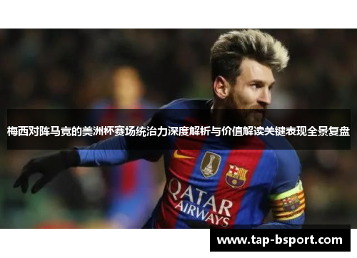 梅西对阵马竞的美洲杯赛场统治力深度解析与价值解读关键表现全景复盘