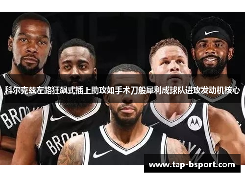 科尔克兹左路狂飙式插上助攻如手术刀般犀利成球队进攻发动机核心